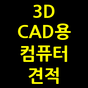 3D CAD용 컴퓨터 견적, 어떻게 구성할까?