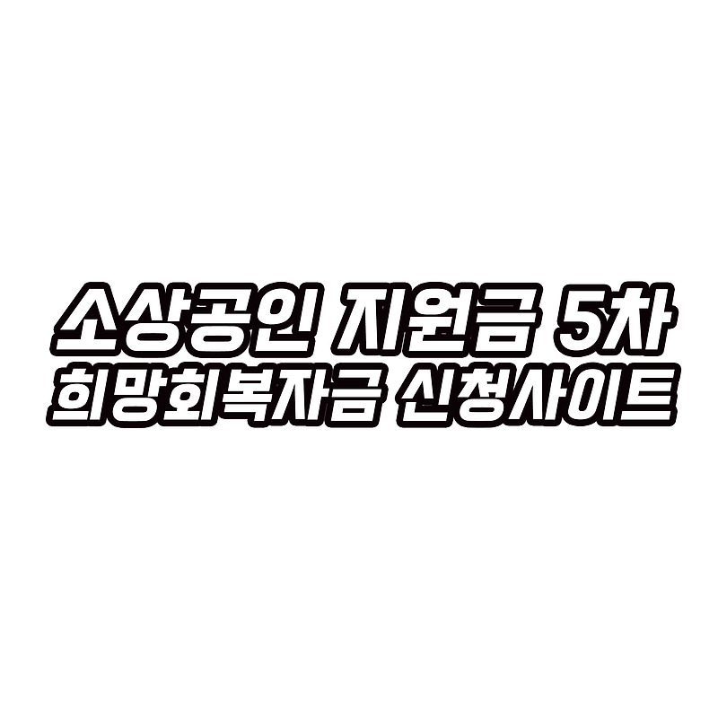 소상공인 재난지원금 5차 희망회복자금 신청사이트 신청시간