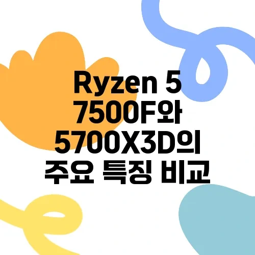 Ryzen 5 7500F와 5700X3D의 주요 특징 비교
