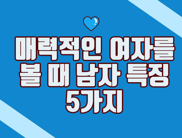 [연애상담] 매력적인 여자를 볼 때 남자 특징 5가지