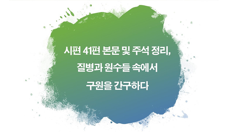 시편 41편 본문 및 주석 정리, 질병과 원수들 속에서 구원을 간구하다