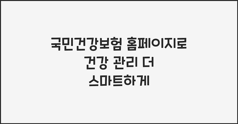 국민건강보험 홈페이지로 건강 관리 더 스마트하게
