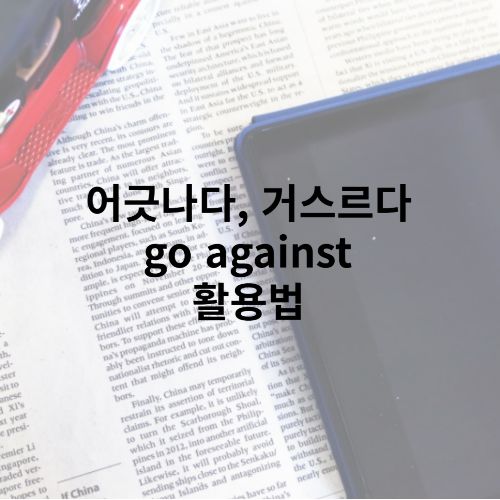 go against 로 신념에 어긋나다, 충고를 거스르다 표현하기