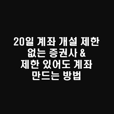 계좌 개설 20일 제한 없는 증권사 목록 및 제한 있어도 할 수 있는 방법