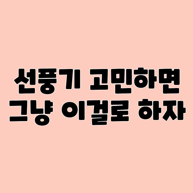 선풍기 추천! 가장 만족도가 좋은 선풍기는 뭘까? 신일선풍기써큘레이터