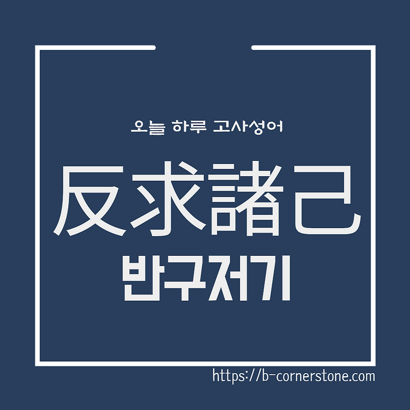 [오늘 하루 고사성어] 반구저기(反求諸己)