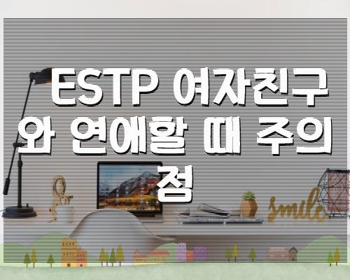 ESTP 여자친구와 연애할 때 주의점