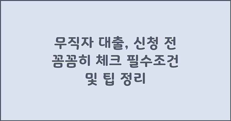 무직자 대출, 신청 전 꼼꼼히 체크 필수조건 및 팁 정리