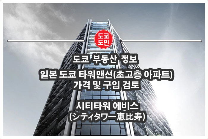 일본 도쿄 타워맨션(초고층 아파트) 가격 및 구입 검토 - 시티타워 에비스(シティタワー恵比寿)