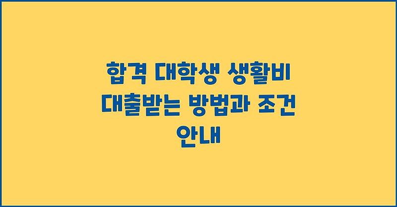 합격 대학생 생활비 대출받는 방법과 조건 안내