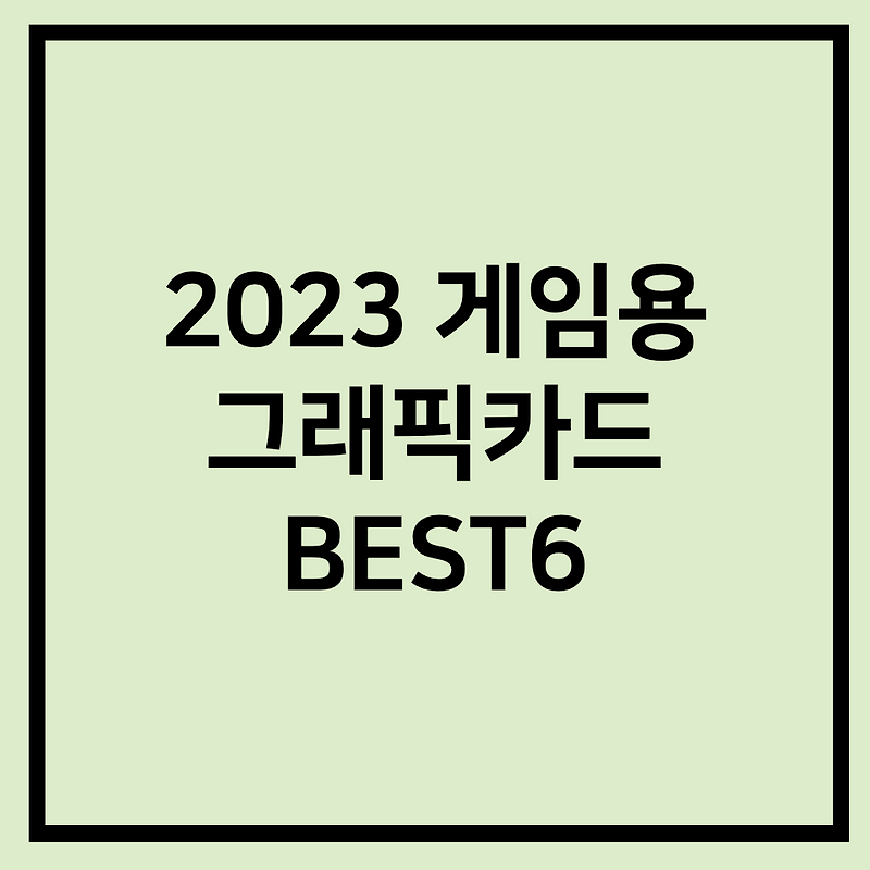 2023 게임용 그래픽카드 추천 제품 Best 6