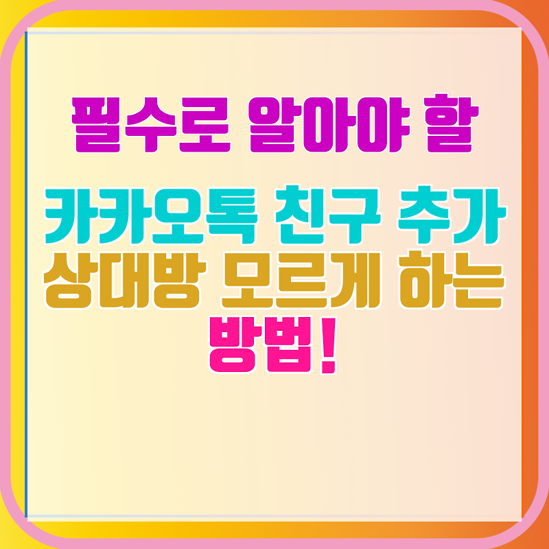 카카오톡 친구 추가 상대방 모르게 하는 방법! 살펴봐요