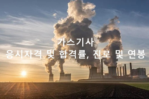 가스기사 응시자격, 합격률 진로 및 연봉 2022년 알아보자