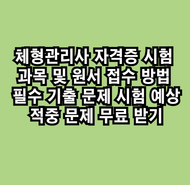 체형관리사 자격증 시험 과목 및 원서 접수 방법 필수 기출 문제 시험 예상 적중 문제 무료 받기