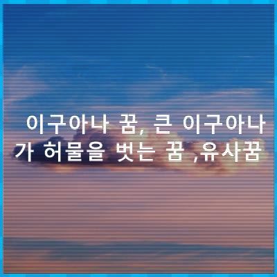 이구아나 꿈, 큰 이구아나가 허물을 벗는 꿈 ,유사꿈