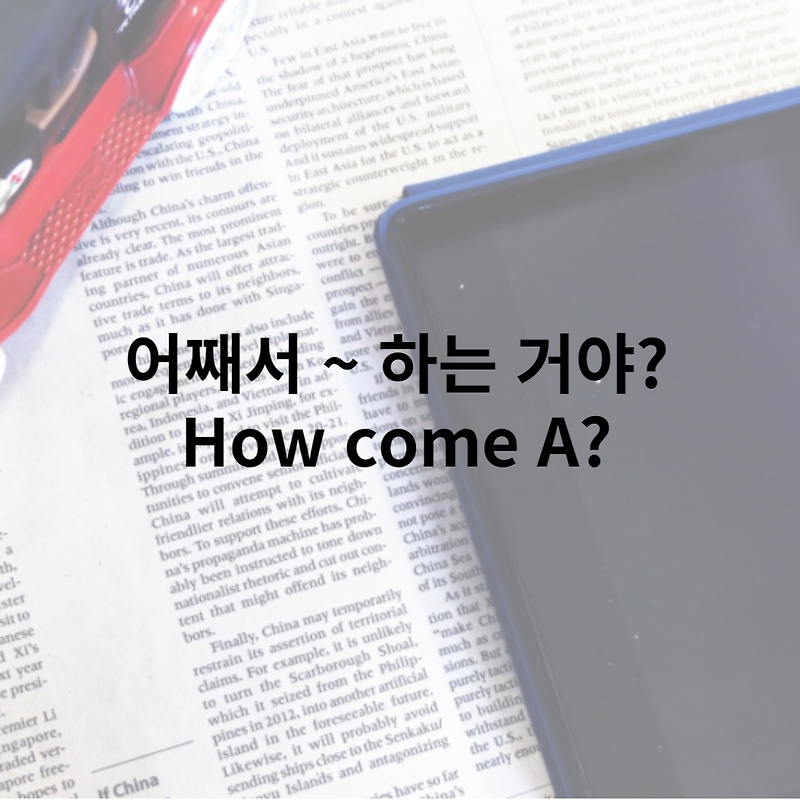 어째서~하는 거야? 를 영어로 표현하려면 How come~?