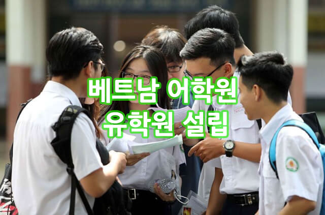 베트남 어학원(한국어,영어) 개설, 유학 컨설팅 설립절차 구비서류 안내