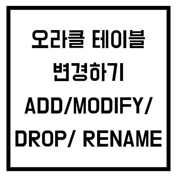 [Oracle] 오라클 테이블 변경 (ADD/MODIFY/DROP/RENAME)