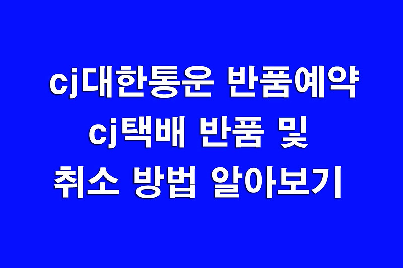 cj대한통운 반품예약 cj택배 반품 및 취소 방법 알아보기