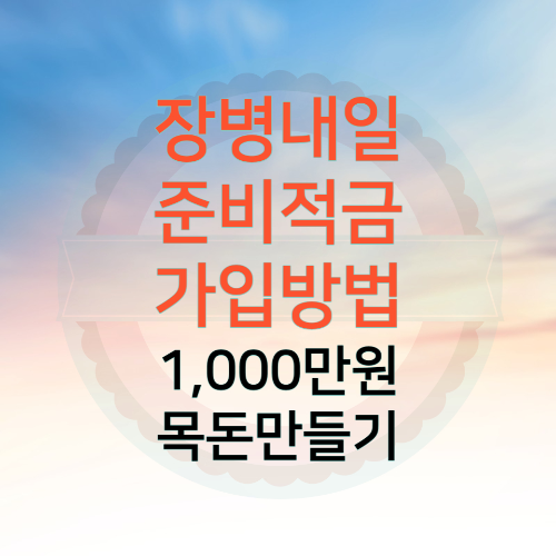 장병내일준비적금 가입, 복무 중 1,000만원 만드는 방법 - 나라지원 정보공유소