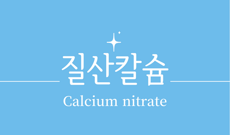 '질산칼슘(Calcium nitrate)'특성,용도,안전성,위험성,산업,제품