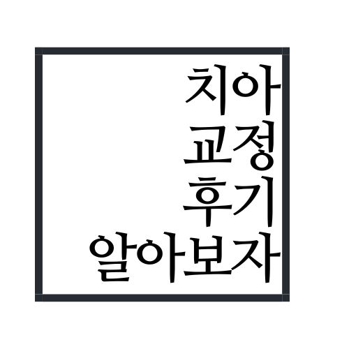 치아교정 후기 알아보자(안보면 손해임ㅋㅋㅋㅋ)