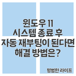 윈도우 11 시스템 종료 후 자동 재부팅이 된다면 해결 방법은?