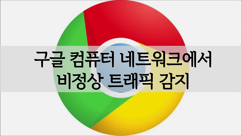 Google의 시스템이 컴퓨터 네트워크에서 비정상적인 트래픽을 감지했습니다 발생 원인