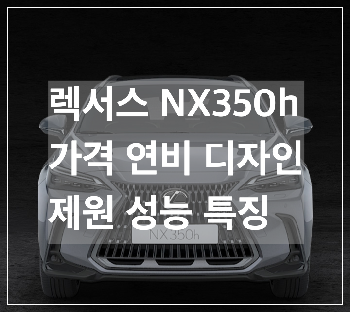 2024 렉서스 NX350h 연비 가격 성능 디자인 제원 주요 특징