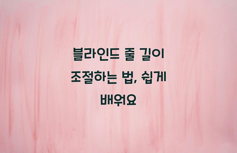 블라인드 줄 길이 조절하는 법, 쉽게 배워요