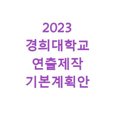 영화과 입시 학원 과외 ] 2023학년도 경희대학교 연극 영화 학과 영화연출 및 제작 수시 정시모집 기본 계획안