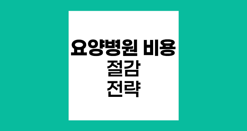 요양병원 비용 절감 전략과 활용 방안