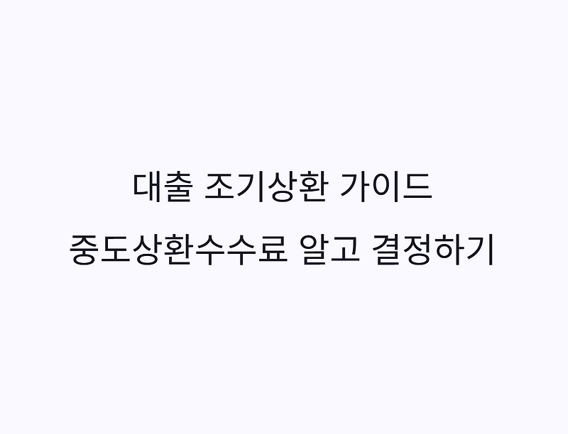 대출 조기상환 전 필수 체크 중도상환해약금(수수료) 뜻과 조건 확인법