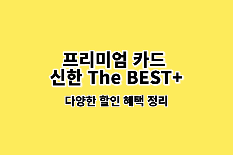 신한 프리미엄 카드 더 베스트(The BEST+)혜택 및 연회비 정리