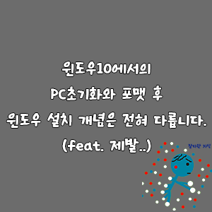 윈도우10에서의 PC초기화와 포맷 후 윈도우 설치 개념은 전혀 다릅니다. (feat. 제발..)-goaway007