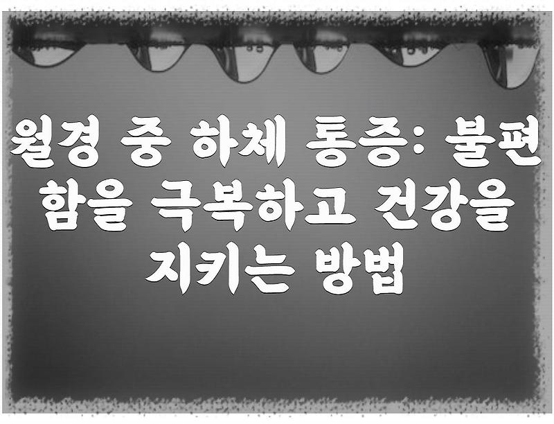 월경 중 하체 통증: 불편함을 극복하고 건강을 지키는 방법
