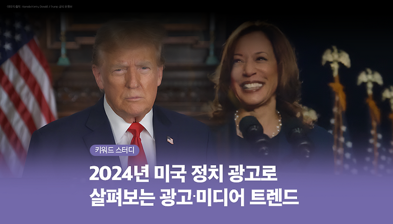 2024년 미국 정치 광고로 살펴보는 광고·미디어 트렌드