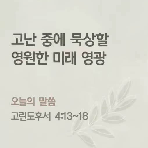 고난 중에 묵상할 영원한 미래 영광 (고린도후서 4:13~18)(20220714)