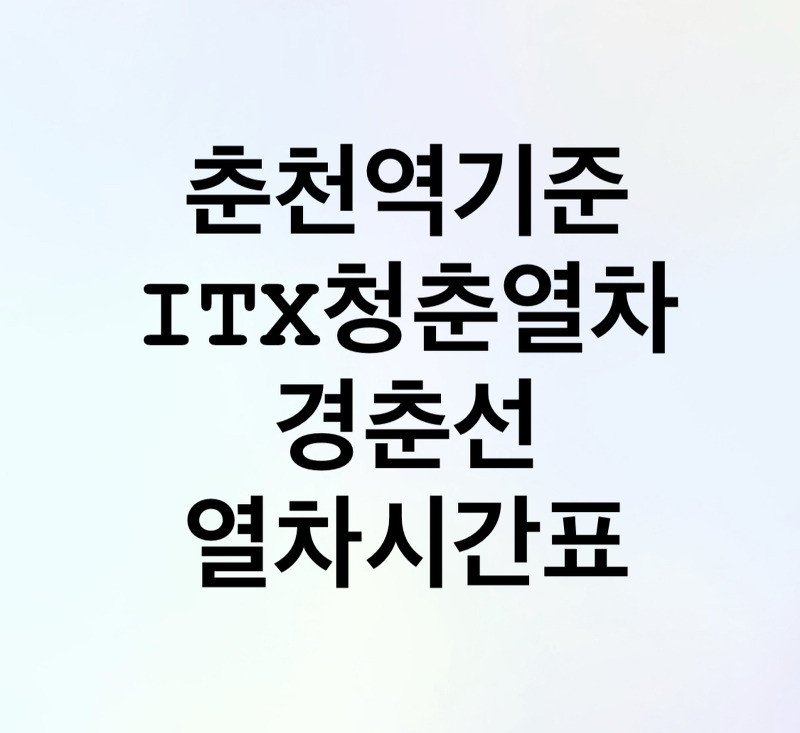 춘천역 기준, itx 춘천-용산 / 경춘선 시간표 알려드립니다🤩