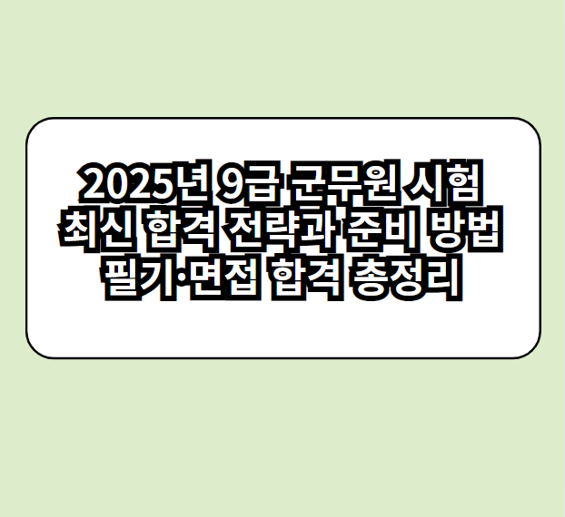 2025년 9급 군무원 시험 최신 합격 전략과 준비 방법 필기·면접 합격 총정리