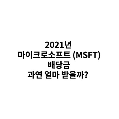 [미국주식배당]2021년 마이크로소프트(MSFT) 주가 및 배당금 과연 얼마 받을까?