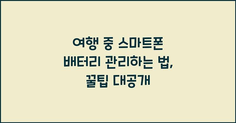 여행 중 스마트폰 배터리 관리하는 법, 꿀팁 대공개