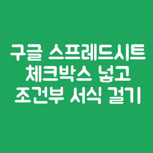 구글 스프레드시트 체크박스 넣고 조건부 서식 걸기