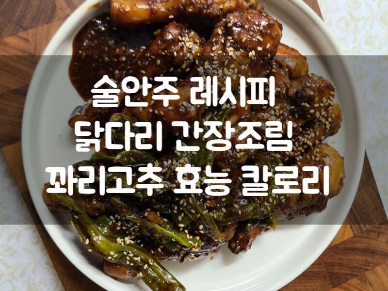 술안주 레시피 닭다리 북채 간장조림 꽈리고추 효능 칼로리 - 이기린의활동기