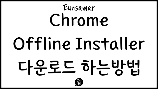 구글크롬 Chrome 브라우저 오프라인 설치파일 다운로드 하는방법