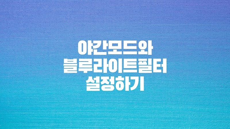 [Window10] 야간모드 설정하기, 모니터에서 블루라이트 차단 필터 설치하기