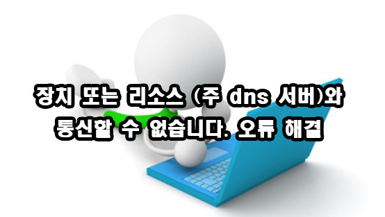 장치 또는 리소스(주 dns 서버)와 통신할 수 없습니다. 오류 해결