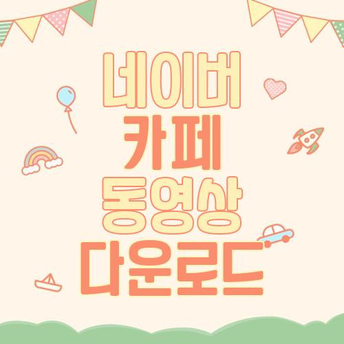 네이버 카페 동영상 다운로드 방법