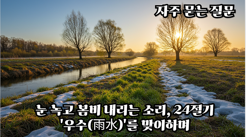 눈 녹고 봄비 내리는 소리, 24절기 '우수(雨水)'를 맞이하며 🌱