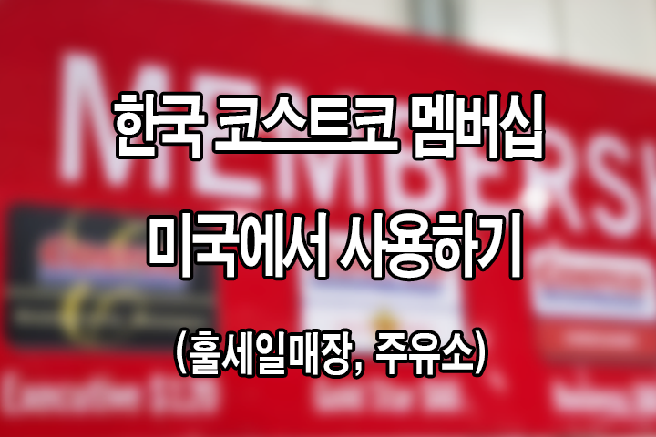 한국 코스트코(Costco) 멤버십 미국에서 사용하는 법 (훌세일 매장, 주유소)